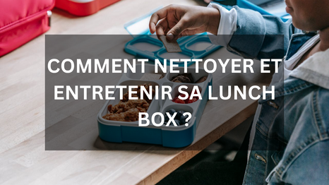 Comment nettoyer et entretenir sa lunch box ?