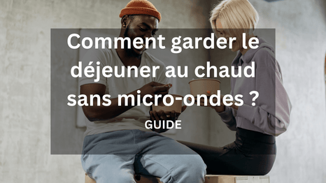 Comment garder le déjeuner au chaud sans micro-ondes ?