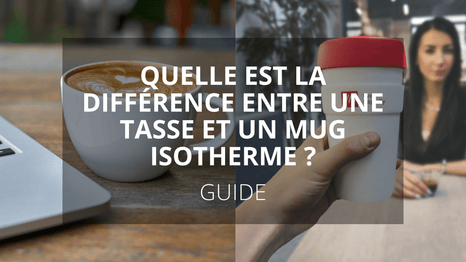 Quelle est la différence entre une tasse et un mug isotherme ?